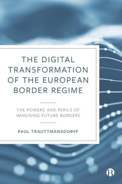 The Digital Transformation of the European Border Regime: The Powers and Perils of Imagining Future Borders