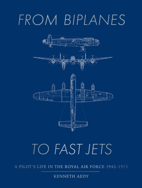 From Biplanes to Fast Jets: A pilot’s life in the Royal Air Force 1942–1973