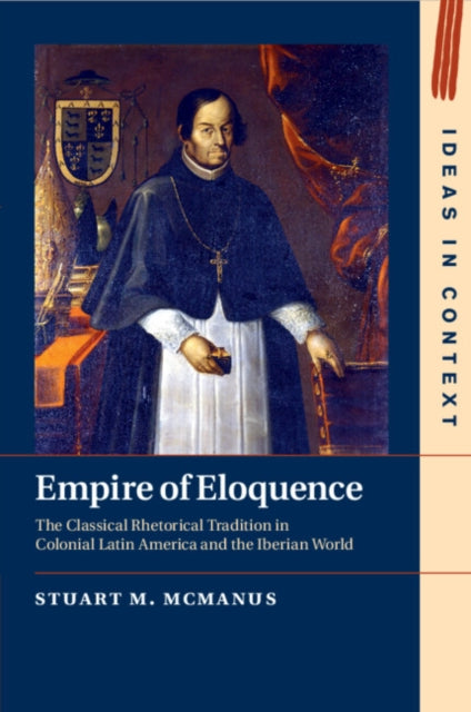 Empire of Eloquence: The Classical Rhetorical Tradition in Colonial Latin America and the Iberian World