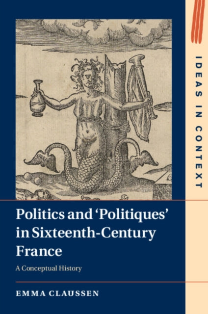 Politics and ‘Politiques' in Sixteenth-Century France: A Conceptual History