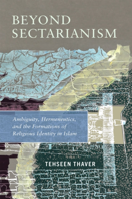 Beyond Sectarianism: Ambiguity, Hermeneutics, and the Formations of Religious Identity in Islam