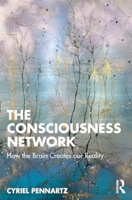 The Consciousness Network: How the Brain Creates our Reality