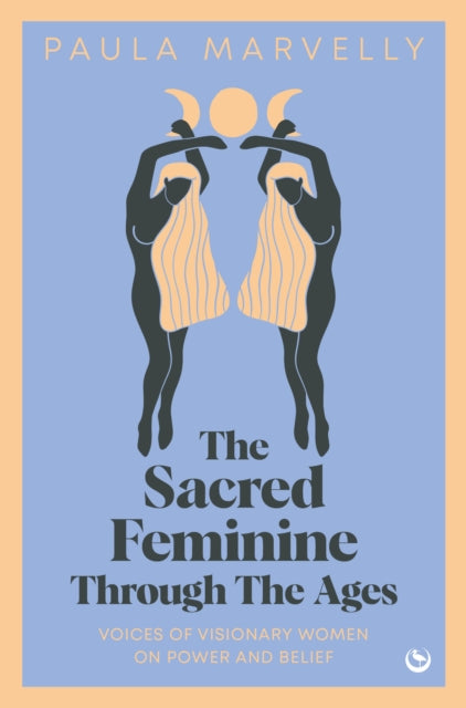 The Sacred Feminine Through The Ages: Voices of visionary women on power and belief