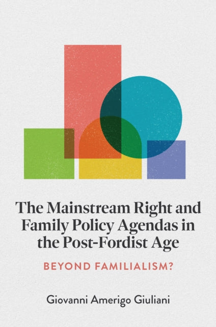 The Mainstream Right and Family Policy Agendas in the Post-Fordist Age: Beyond Familialism?