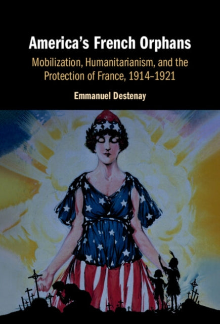 America's French Orphans: Mobilization, Humanitarianism, and the Protection of France, 1914–1921