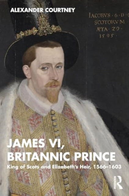 James VI, Britannic Prince: King of Scots and Elizabeth’s Heir, 1566–1603