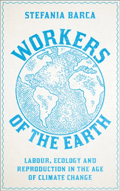 Workers of the Earth: Labour, Ecology and Reproduction in the Age of Climate Change