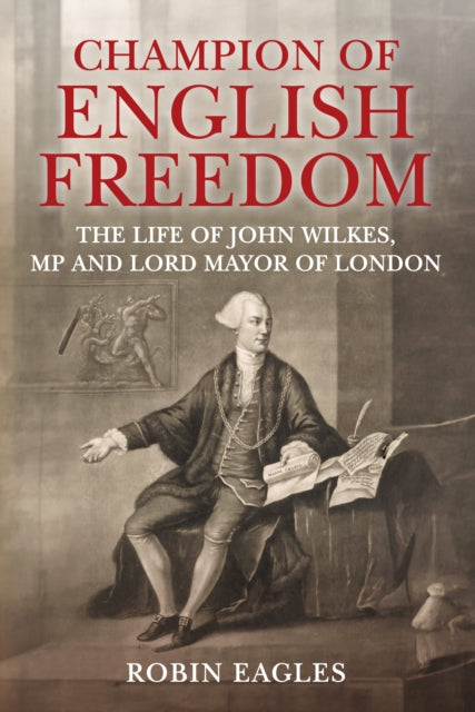 Champion of English Freedom: The Life of John Wilkes, MP and Lord Mayor of London