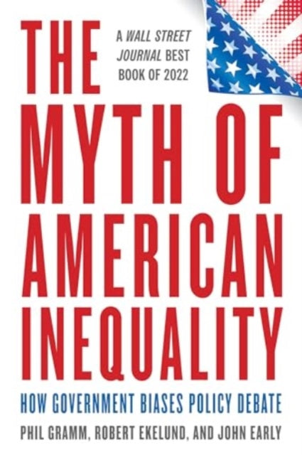 The Myth of American Inequality: How Government Biases Policy Debate (With a New Preface)