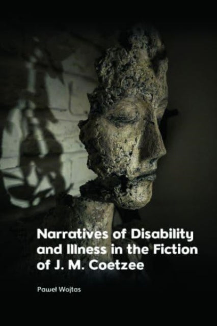 Narratives of Disability and Illness in the Fiction of J. M. Coetzee