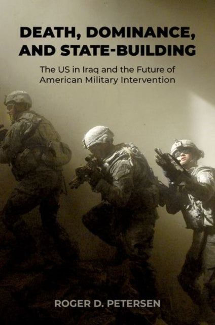 Death, Dominance, and State-Building: The US in Iraq and the Future of American Military Intervention