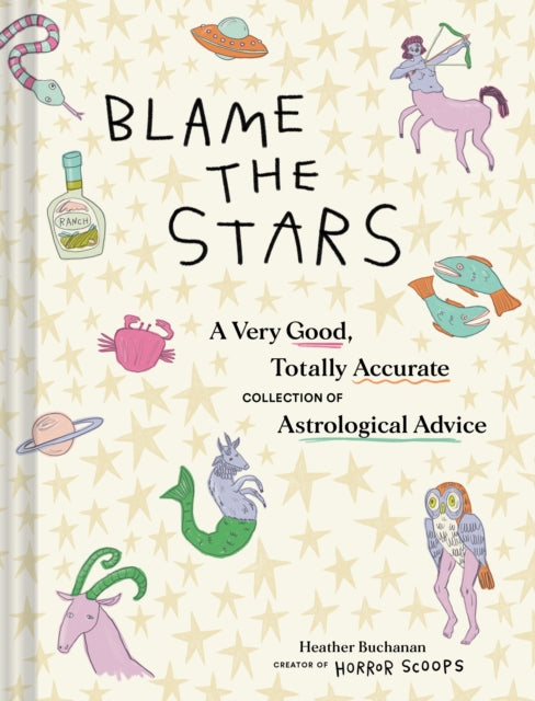 Blame the Stars: A Very Good, Totally Accurate Collection of Astrological Advice