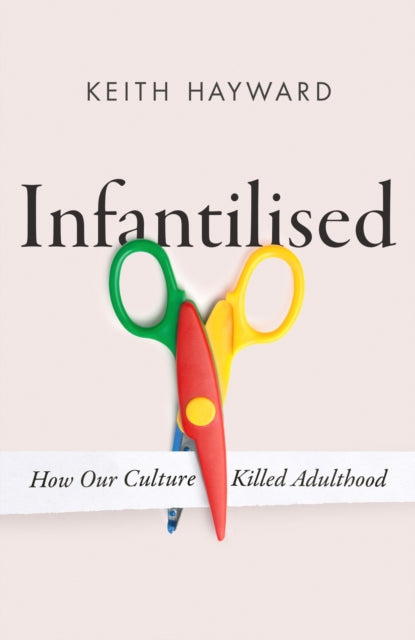 Infantilised: How Our Culture Killed Adulthood