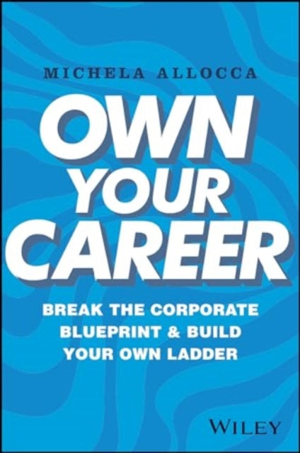 Own Your Career: Break the Corporate Blueprint and Build Your Own Ladder