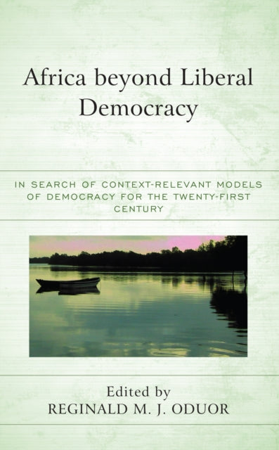 Africa beyond Liberal Democracy: In Search of Context-Relevant Models of Democracy for the Twenty-First Century