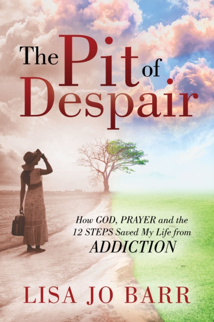 The Pit of Despair: How God, Prayer and the 12 Steps Saved My Life from Addiction