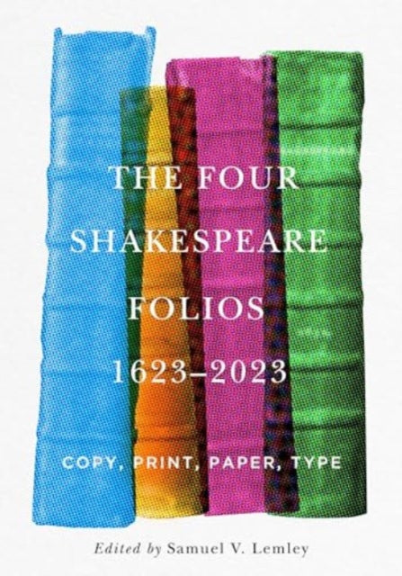 The Four Shakespeare Folios, 1623–2023: Copy, Print, Paper, Type