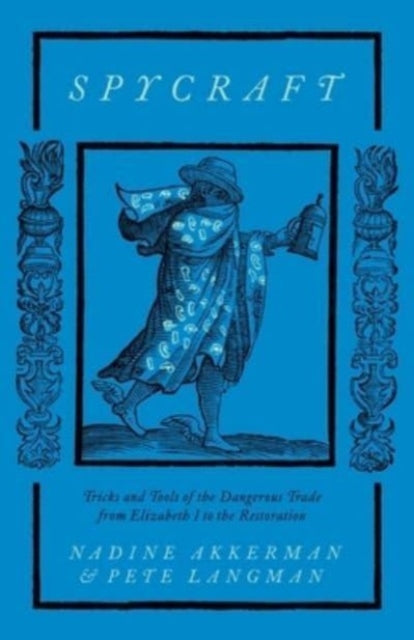 Spycraft: Tricks and Tools of the Dangerous Trade from Elizabeth I to the Restoration