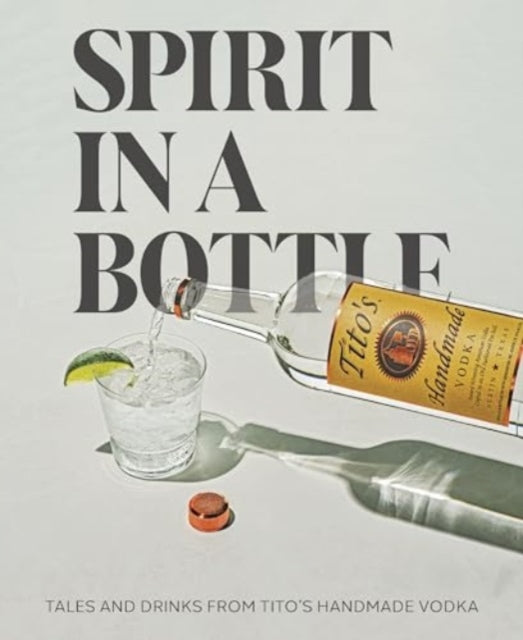 Spirit in a Bottle: Tales and Drinks from Tito's Handmade Vodka