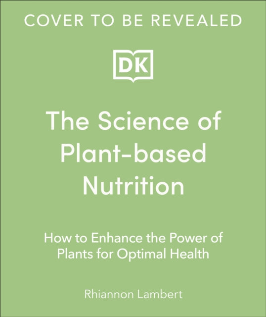 The Science of Plant-based Nutrition: How to Enhance the Power of Plants for Optimal Health