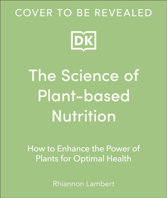 The Science of Plant-based Nutrition: How to Enhance the Power of Plants for Optimal Health