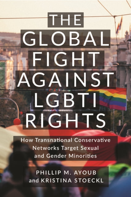 The Global Fight Against LGBTI Rights: How Transnational Conservative Networks Target Sexual and Gender Minorities