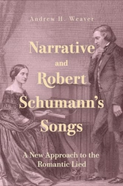 Narrative and Robert Schumann’s Songs: A New Approach to the Romantic Lied