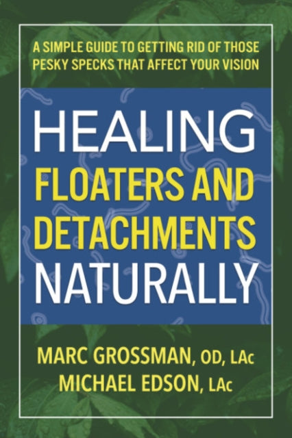 Healing Floaters & Detachments Naturally: A Simple Guide to Getting Rid of Those Pesky Specks That Affect Your Vision