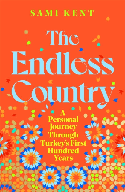 The Endless Country: A Personal Journey Through Turkey's First Hundred Years