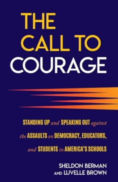 The Call to Courage: Standing Up and Speaking Out Against the Assaults on Democracy, Educators, and Students in America's Schools