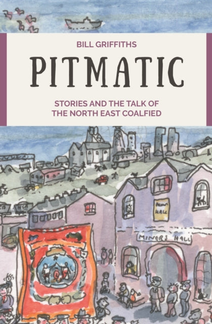 Pitmatic: Stories and the Talk of The North East Coalfield