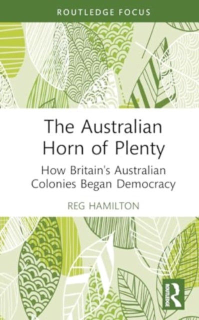 The Australian Horn of Plenty: How Britain's Australian Colonies Began Democracy