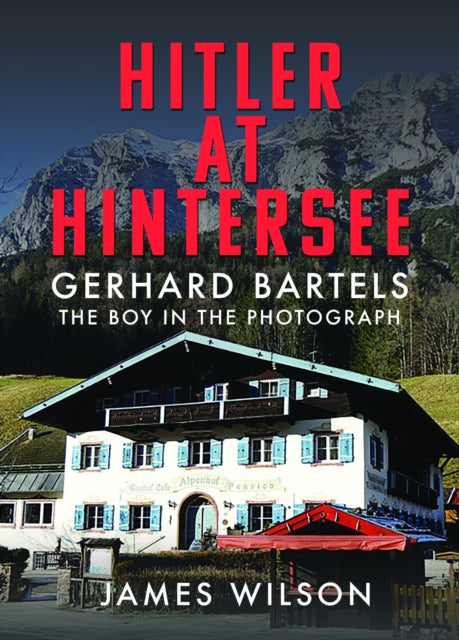 Hitler at Hintersee: Gerhard Bartels - The Boy in The Photograph