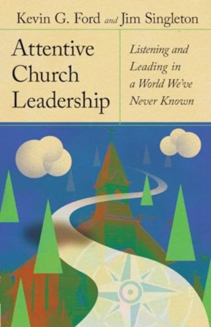 Attentive Church Leadership: Listening and Leading in a World We've Never Known