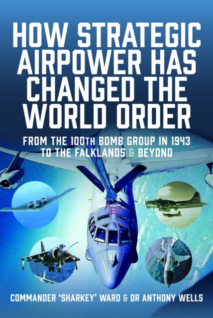 How Strategic Airpower has Changed the World Order: From the 100th Bomb Group in 1943 to the Falklands and Beyond