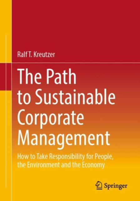 The Path to Sustainable Corporate Management: How to Take Responsibility for People, the Environment and the Economy