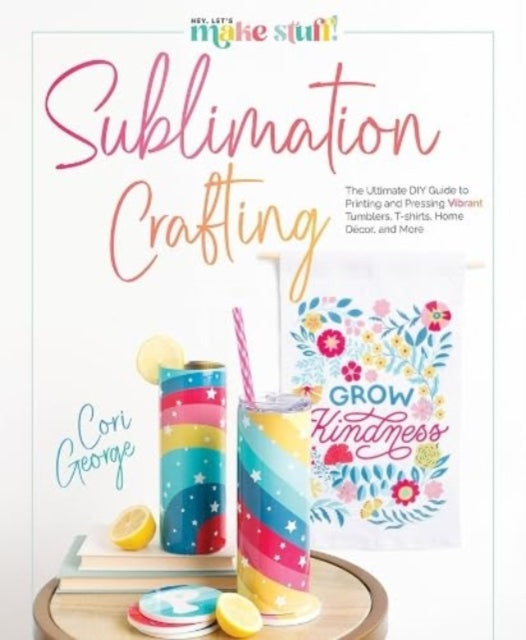 Sublimation Crafting: The Ultimate DIY Guide to Printing and Pressing Vibrant Tumblers, T-shirts, Home Decor, and More