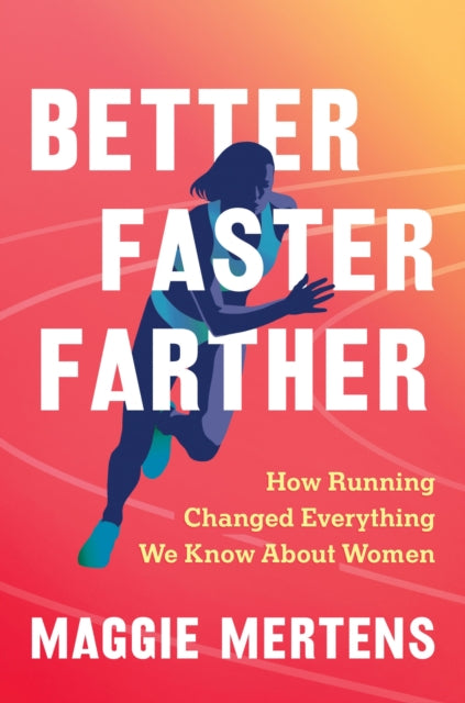 Better Faster Farther: How Running Changed Everything We Know About Women