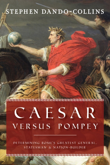 Caesar Versus Pompey: Determining Rome's Greatest General, Statesman & Nation-Builder