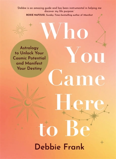 Who You Came Here to Be: Astrology to Unlock Your Cosmic Potential and Manifest Your Destiny