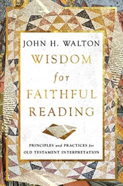 Wisdom for Faithful Reading: Principles and Practices for Old Testament Interpretation