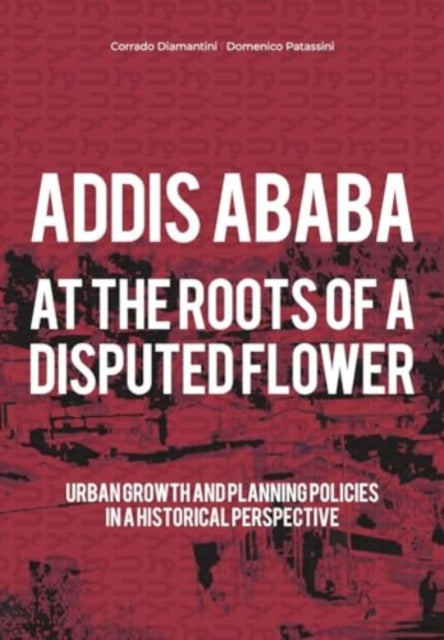 Addis Ababa. At a Roots of A Disputed Flower: Urban growth and planning policies in a historical perspective