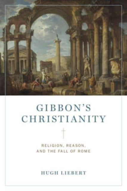 Gibbon’s Christianity: Religion, Reason, and the Fall of Rome