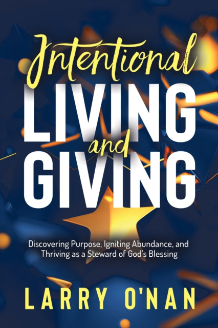 Intentional Living and Giving: Discovering Purpose, Igniting Abundance, and Thriving as a Steward of God’s Blessing