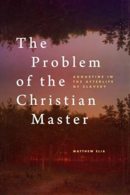 The Problem of the Christian Master: Augustine in the Afterlife of Slavery