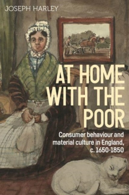 At Home with the Poor: Consumer Behaviour and Material Culture in England, C.1650-1850