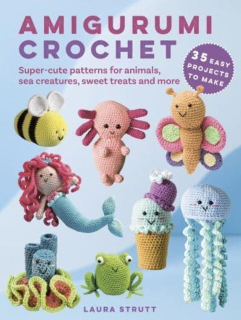 Amigurumi Crochet: 35 easy projects to make: Super-Cute Patterns for Animals, Sea Creatures, Sweet Treats and More