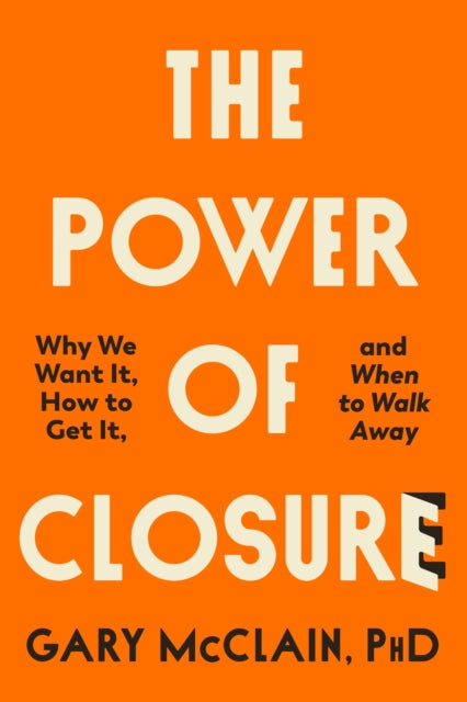 The Power of Closure: Why We Want It, How to Get It and When to Walk Away