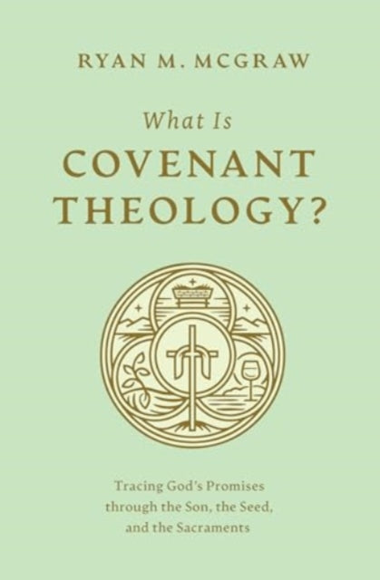 What Is Covenant Theology?: Tracing God's Promises through the Son, the Seed, and the Sacraments