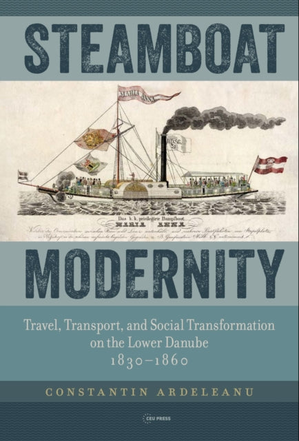 Steamboat Modernity: Travel, Transport, and Social Transformation on the Lower Danube, 1830–1860